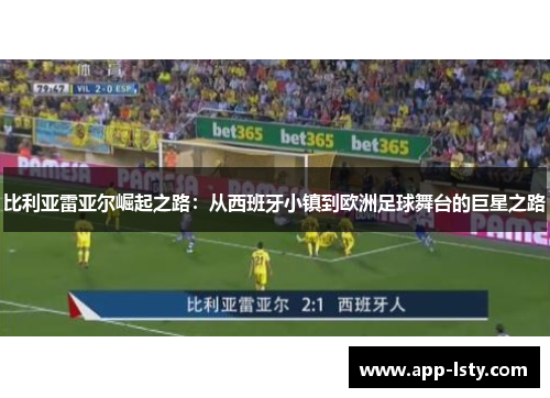 比利亚雷亚尔崛起之路：从西班牙小镇到欧洲足球舞台的巨星之路