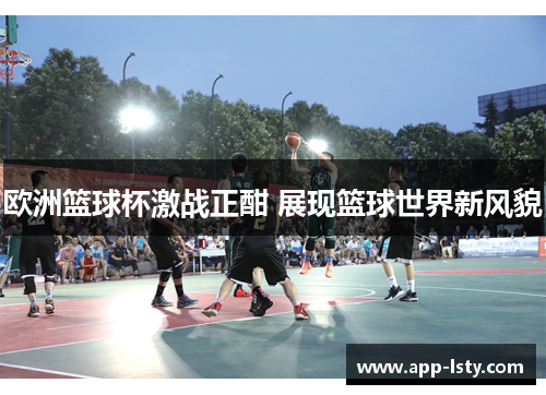 欧洲篮球杯激战正酣 展现篮球世界新风貌