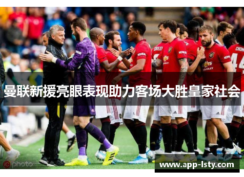 曼联新援亮眼表现助力客场大胜皇家社会
