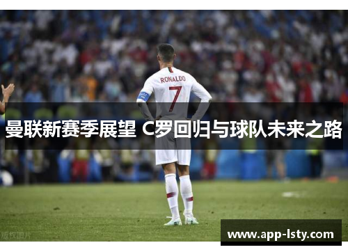 曼联新赛季展望 C罗回归与球队未来之路