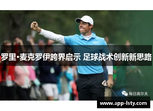 罗里·麦克罗伊跨界启示 足球战术创新新思路