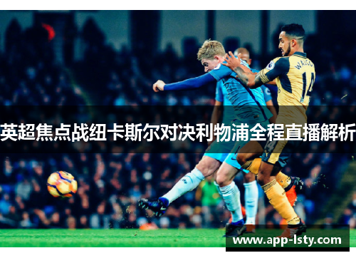 英超焦点战纽卡斯尔对决利物浦全程直播解析