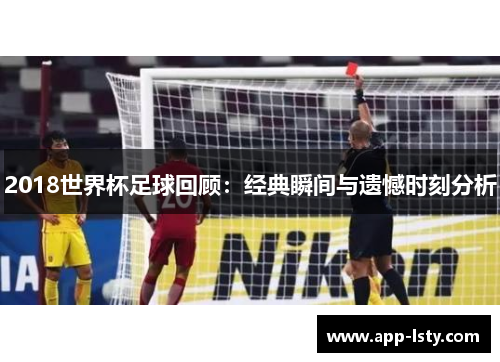 2018世界杯足球回顾：经典瞬间与遗憾时刻分析