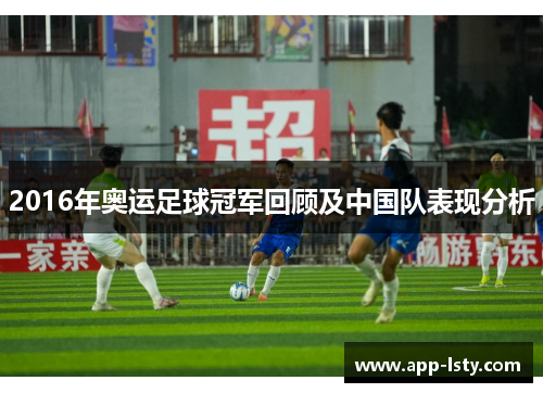 2016年奥运足球冠军回顾及中国队表现分析