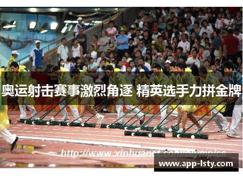 奥运射击赛事激烈角逐 精英选手力拼金牌